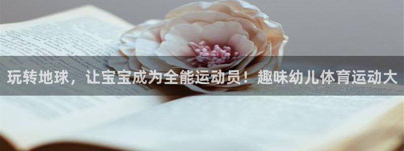 意昂5Kgame体育官网登录：玩转地球，让宝宝成为全能运动员！趣味幼儿体育运动大