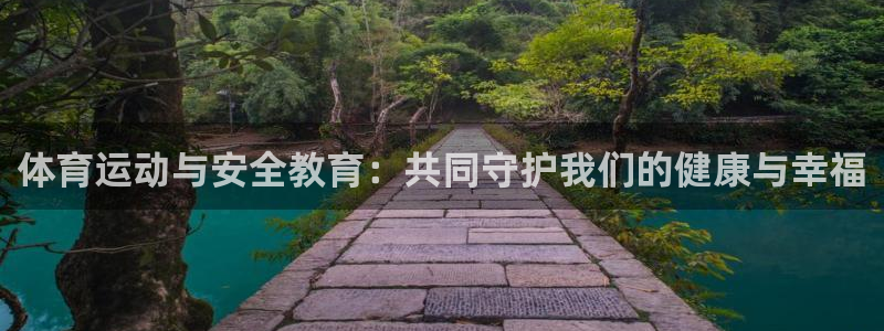 意昂5Kgame平台：体育运动与安全教育：共同守护我们的健康与幸福