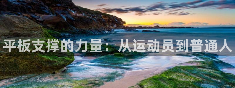 意昂5Kgame体育热门赛事有哪些：平板支撑的力量：从运动员到普通人