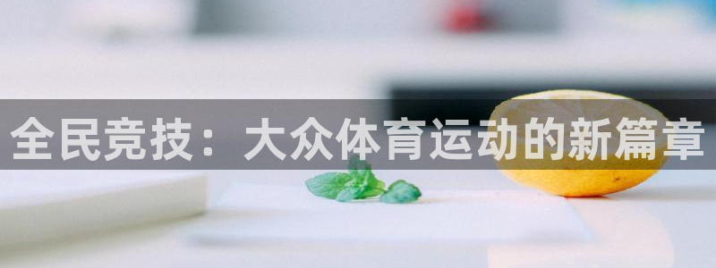 意昂5Kgamevk：全民竞技：大众体育运动的新篇章