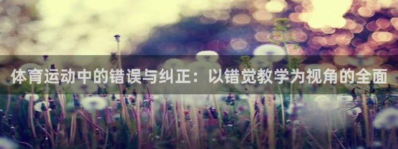 意昂5Kgame主管：体育运动中的错误与纠正：以错觉教学为视角的全面