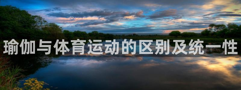 意昂5Kgame体育官网登录：瑜伽与体育运动的区别及统一性