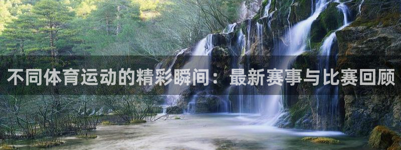 意昂5Kgame体育凯捷平台主管：不同体育运动的精彩瞬间：最新赛事与比赛回顾
