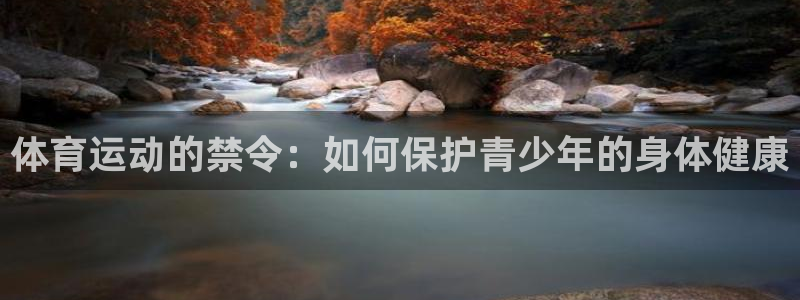 意昂5Kgame5注册：体育运动的禁令：如何保护青少年的身体健康