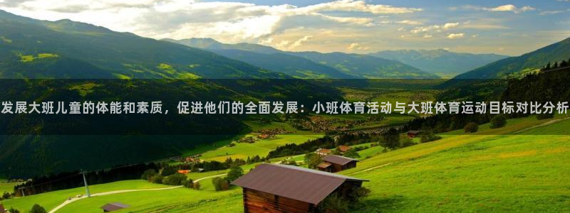 意昂5Kgame零能源集团：发展大班儿童的体能和素质，促进他们的全面发展：小班体