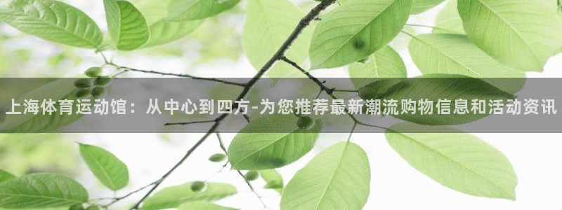 意昂5Kgame集团总部：上海体育运动馆：从中心到四方-为您推荐最新潮流购物信息