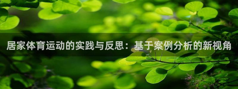 意昂5kgame平台：居家体育运动的实践与反思：基于案例分析的新视角