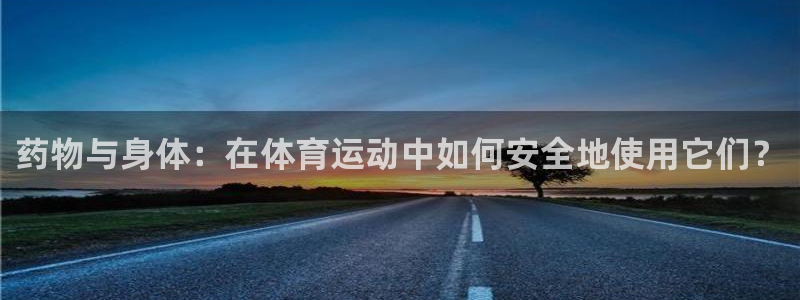 意昂5Kgame3登陆：药物与身体：在体育运动中如何安全地使用它们？