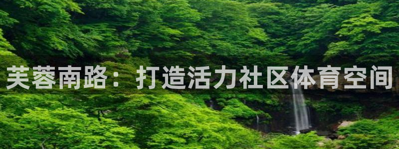 意昂5Kgame体育官网登录：芙蓉南路：打造活力社区体育空间