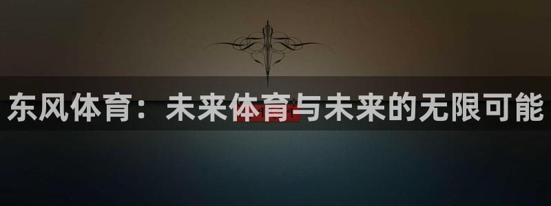 意昂5Kgame集团：东风体育：未来体育与未来的无限可能