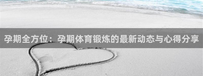 意昂5Kgame体育4：孕期全方位：孕期体育锻炼的最新动态与心得分享