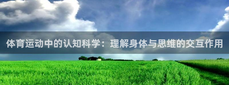 意昂5Kgame体育凯捷平台主管：体育运动中的认知科学：理解身体与思维的交互作用