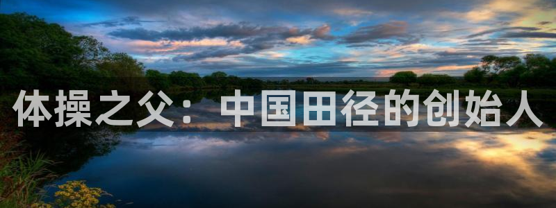 意昂5Kgame凯捷平台注册链接：体操之父：中国田径的创始人