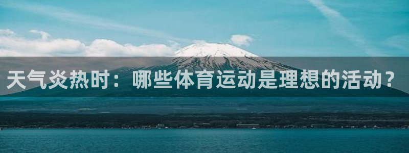意昂5Kgame体育游戏：天气炎热时：哪些体育运动是理想的活动？