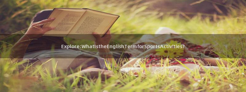 意昂5Kgame体育平台注册：Explore:WhatIstheEnglishTermforSportsActivities?